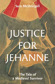 Justice for Jehanne: The Tale of a Medieval Survivor